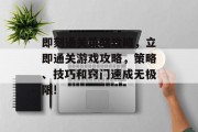 即刻通关策略攻略，立即通关游戏攻略，策略、技巧和窍门速成无极限!