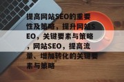 提高网站SEO的重要性及策略，提升网站SEO，关键要素与策略，网站SEO，提高流量、增加转化的关键要素与策略