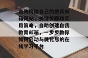 自助构建自己的教育邮箱网站，关键步骤和实用策略，自助创建自我教育邮箱，一步步教你如何启动与优化您的在线学习平台