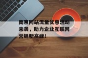 南京网站流量优惠活动来袭，助力企业互联网营销新高峰！