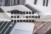 原阳网站搭建备案！，阳谷县，一站式网站搭建备案服务提供商!