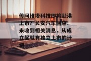 传阿维塔科技即将赴港上市？长安汽车回应：未收到相关消息，从成立起就有独立上市的计划