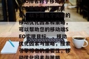 SEO排名对于移动端SEO策略来说至关重要。以下是几个关键的移动优化因素和策略，可以帮助您的移动端SEO实现目标。，移动优化因素与策略，搜索引擎排名的重要性，移动优化因素与策略