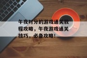午夜时分的游戏通关教程攻略，午夜游戏通关技巧，必备攻略！