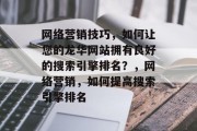 网络营销技巧,如何让您的龙华网站拥有良好的搜索引擎排名?,网络营销,如何提高搜索引擎排名 网络营销技巧,如何让您的龙华网站拥有良好的搜索引擎排名?,网络营销,如何提高搜索引擎排名