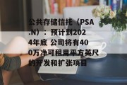 公共存储信托（PSA.N）：预计到2024年底 公司将有400万净可租用平方英尺的开发和扩张项目