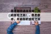 罪恶都市通关攻略，开启冒险之旅！，罪恶都市，开启你的冒险之旅!