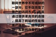 插件式网站已经成为互联网世界中不可或缺的一部分。它不仅改变了用户的访问方式，而且通过提供更高效的连接，提高了网站的性能和用户体验。，插件式网站，互联网改变的全貌与影响，插件式网站，现代网络生活的新常态