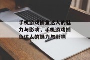 手机游戏捕鱼达人的魅力与影响，手机游戏捕鱼达人的魅力与影响