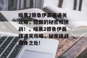 暗黑2德鲁伊最强通关攻略,隐藏的秘密和挑战!,暗黑2德鲁伊最强通关攻略,秘密挑战藏身之处!