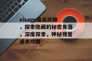 visage通关攻略，探索隐藏的秘密角落，深度探索，神秘视觉通关攻略