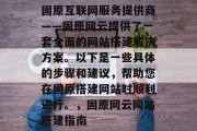 固原互联网服务提供商——固原网云提供了一套全面的网站搭建解决方案。以下是一些具体的步骤和建议,帮助您在固原搭建网站时顺利进行。,固原网云网站搭建指南