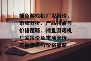 捕鱼游戏机厂家报价，市场分析、产品特点与价格策略，捕鱼游戏机厂家报价及市场分析、产品特点与价格策略