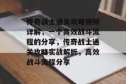 传奇战士通关攻略视频详解,一个高效战斗流程的分享,传奇战士通关攻略实战解析,高效战斗流程分享