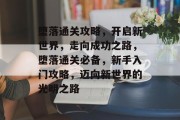 堕落通关攻略,开启新世界,走向成功之路,堕落通关必备,新手入门攻略,迈向新世界的光明之路