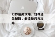 幻界通关攻略，幻界通关秘籍，必读技巧与攻略