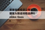 蔡崇信等投资公司蓝池据报入股运动鞋品牌Golden Goose
