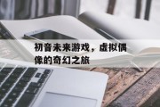 初音未来游戏，虚拟偶像的奇幻之旅