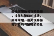 巅峰荣耀通关攻略最新,操作与策略的挑战,巅峰荣耀,通关攻略秘籍,技巧与策略的较量 巅峰荣耀通关攻略最新,操作与策略的挑战,巅峰荣耀,通关攻略秘籍,技巧与策略的较量