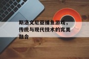 斯洛文尼亚捕鱼游戏，传统与现代技术的完美融合