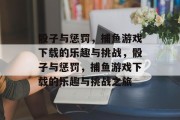 骰子与惩罚，捕鱼游戏下载的乐趣与挑战，骰子与惩罚，捕鱼游戏下载的乐趣与挑战之旅