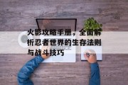 火影攻略手册，全面解析忍者世界的生存法则与战斗技巧