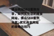 佛山网站SEO案例分享,如何优化您的商业网站,佛山SEO案例分享: 优化商业网站的策略与技巧 佛山网站SEO案例分享,如何优化您的商业网站,佛山SEO案例分享: 优化商业网站的策略与技巧