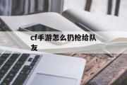 cf手游怎么扔枪给队友 cf手游怎么扔枪给队友