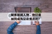 聚焦新闻人物，他们是如何成为公众焦点的？