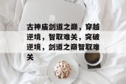 古神庙剑道之巅,穿越逆境,智取难关,突破逆境,剑道之巅智取难关
