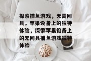 探索捕鱼游戏，无需网具，苹果设备上的独特体验，探索苹果设备上的无网具捕鱼游戏独特体验