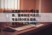 北京网站SEO优化指南，策略制定与执行，专业SEO优化指南，策略制定与执行力