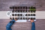 暗影瘟疫急速通关攻略,应对病毒的高效策略,暗影瘟疫,通关攻略与高效的病毒防护策略分享