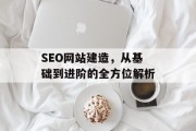 SEO网站建造，从基础到进阶的全方位解析