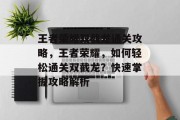 王者荣耀双截龙通关攻略，王者荣耀，如何轻松通关双截龙？快速掌握攻略解析