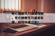 死亡细胞咒刀通关攻略,死亡细胞咒刀通关攻略,如何快速过关? 死亡细胞咒刀通关攻略,死亡细胞咒刀通关攻略,如何快速过关?