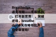 Breathedge通关攻略——克服挑战,打开新世界!,突破逆境,breathedge通关攻略带你开启全新冒险!