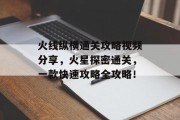 火线纵横通关攻略视频分享,火星探密通关,一款快速攻略全攻略!