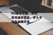 ffd通关攻略，如何高效通关冒险，步入手法及攻略分享