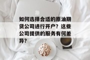 如何选择合适的原油期货公司进行开户？这些公司提供的服务有何差异？