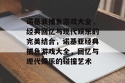 诺基亚捕鱼游戏大全,经典回忆与现代娱乐的完美结合,诺基亚经典捕鱼游戏大全,回忆与现代娱乐的碰撞艺术 诺基亚捕鱼游戏大全,经典回忆与现代娱乐的完美结合,诺基亚经典捕鱼游戏大全,回忆与现代娱乐的碰撞艺术