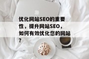 优化网站SEO的重要性，提升网站SEO，如何有效优化您的网站？