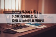 养元饮品(603156.SH)控制的泉泓投资拟向长控集团增资16亿元