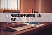 电脑直播手游需要什么软件
