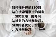 如何提升你的SEO网站在搜索引擎中的排名，SEO策略，提升网站排名的方法和技巧，SEO排名优化，策略、方法与技巧