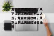 龙岩矿洞通关攻略,从下山到上天线的不二之选,龙岩矿洞攻略,从下山到上天线的秘密通道