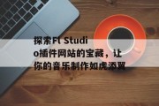 探索Fl Studio插件网站的宝藏，让你的音乐制作如虎添翼