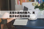 足球小游戏的魅力，寓教于乐的互动体验