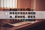 星域跃迁通关攻略——探索无尽星辰大海的挑战,星域冒险,探索无尽星辰大海的挑战攻略