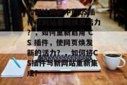 如何让网页中的CS插件老网站重新焕发活力？，如何重新启用 CS 插件，使网页焕发新的活力？，如何将CS插件与新网站重新集成？
